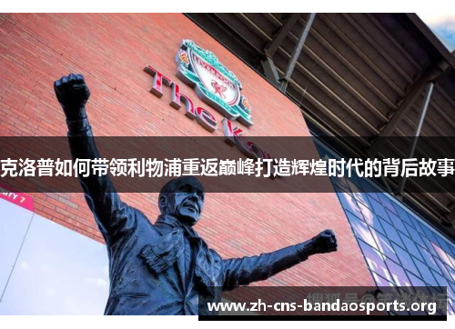 克洛普如何带领利物浦重返巅峰打造辉煌时代的背后故事