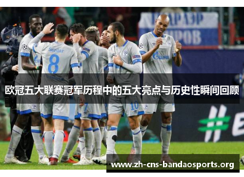 欧冠五大联赛冠军历程中的五大亮点与历史性瞬间回顾