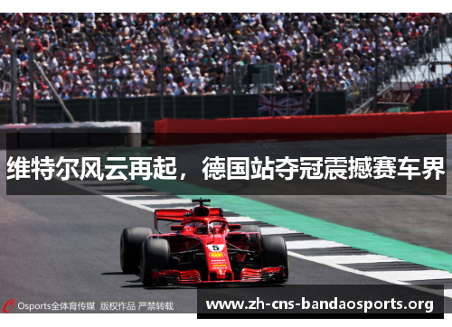 维特尔风云再起，德国站夺冠震撼赛车界