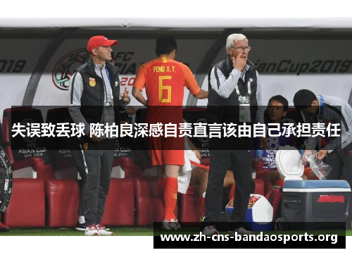 失误致丢球 陈柏良深感自责直言该由自己承担责任