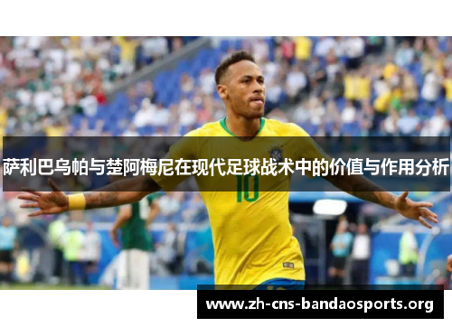 萨利巴乌帕与楚阿梅尼在现代足球战术中的价值与作用分析