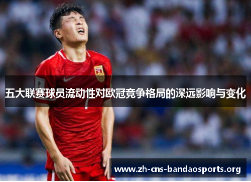 五大联赛球员流动性对欧冠竞争格局的深远影响与变化