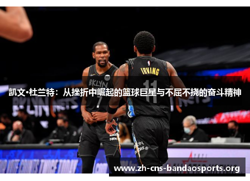 凯文·杜兰特：从挫折中崛起的篮球巨星与不屈不挠的奋斗精神