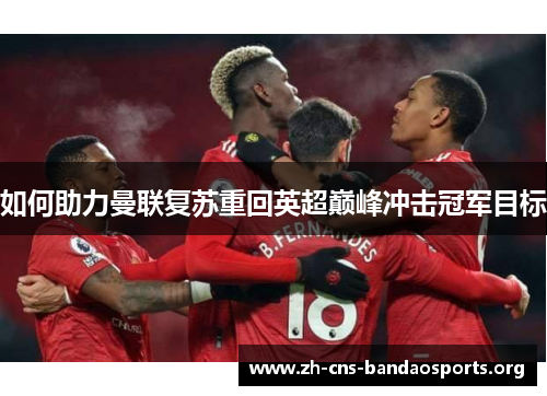 如何助力曼联复苏重回英超巅峰冲击冠军目标