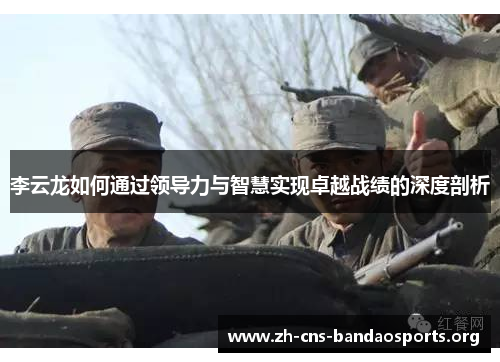 李云龙如何通过领导力与智慧实现卓越战绩的深度剖析
