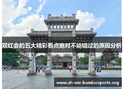双红会的五大精彩看点绝对不能错过的原因分析
