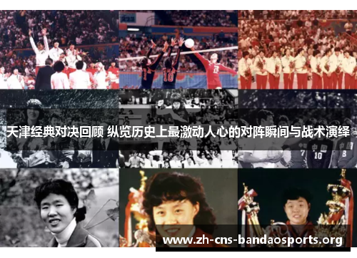 天津经典对决回顾 纵览历史上最激动人心的对阵瞬间与战术演绎