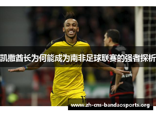 凯撒酋长为何能成为南非足球联赛的强者探析