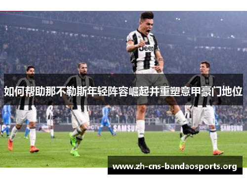如何帮助那不勒斯年轻阵容崛起并重塑意甲豪门地位