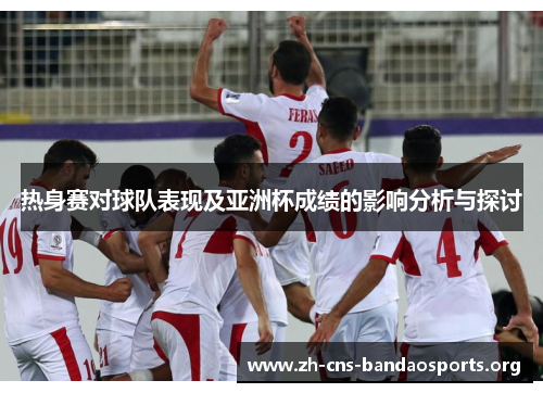 热身赛对球队表现及亚洲杯成绩的影响分析与探讨