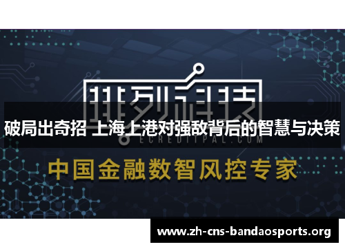 破局出奇招 上海上港对强敌背后的智慧与决策