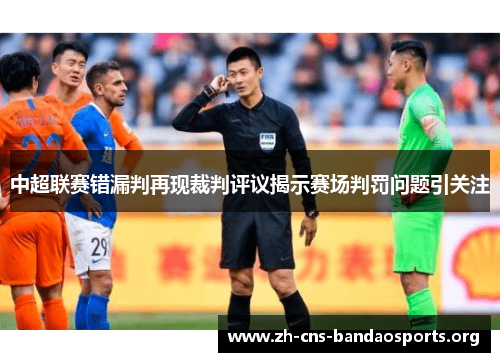 中超联赛错漏判再现裁判评议揭示赛场判罚问题引关注