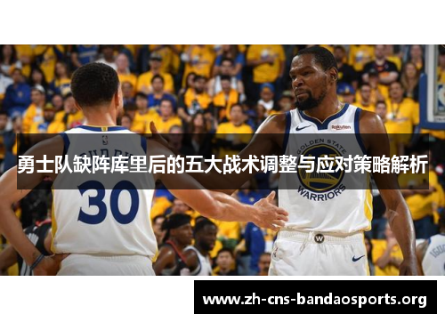 勇士队缺阵库里后的五大战术调整与应对策略解析