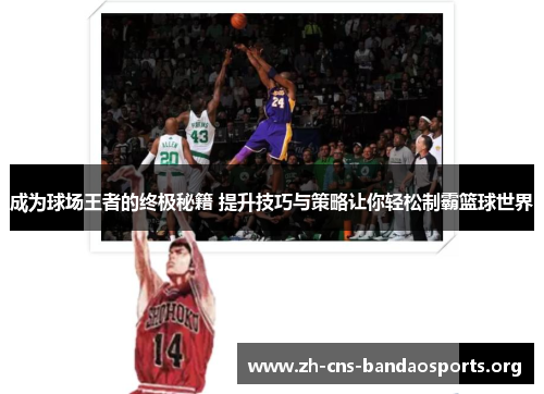 成为球场王者的终极秘籍 提升技巧与策略让你轻松制霸篮球世界