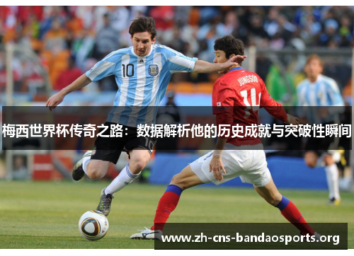 梅西世界杯传奇之路：数据解析他的历史成就与突破性瞬间