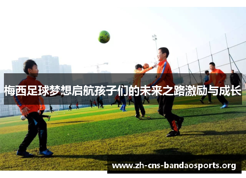 梅西足球梦想启航孩子们的未来之路激励与成长