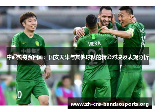 中超热身赛回顾：国安天津与其他球队的精彩对决及表现分析