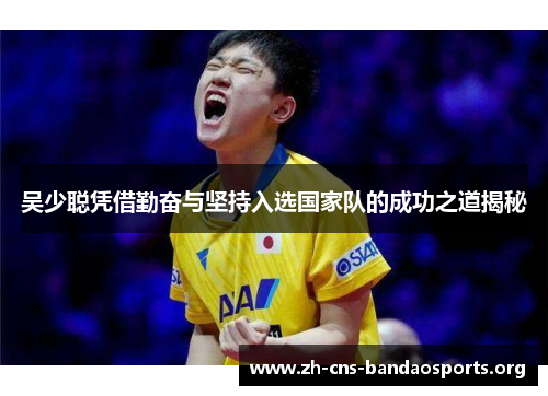 吴少聪凭借勤奋与坚持入选国家队的成功之道揭秘