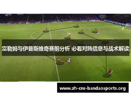 富勒姆与伊普斯维奇赛前分析 必看对阵信息与战术解读