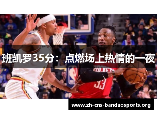 班凯罗35分：点燃场上热情的一夜