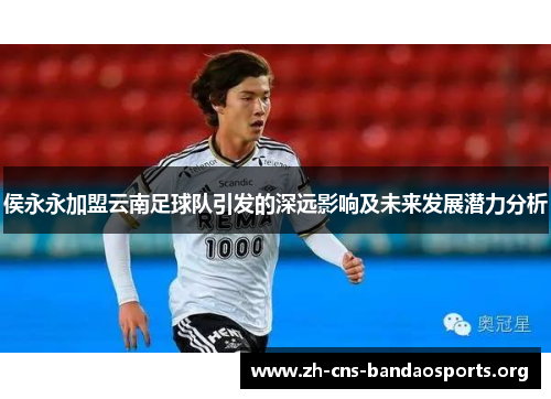 侯永永加盟云南足球队引发的深远影响及未来发展潜力分析