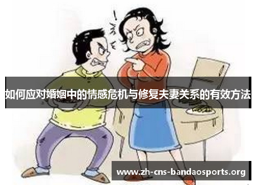 如何应对婚姻中的情感危机与修复夫妻关系的有效方法