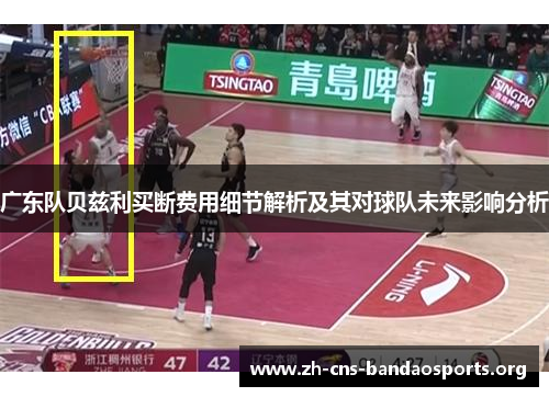 广东队贝兹利买断费用细节解析及其对球队未来影响分析