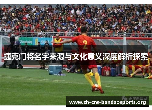 捷克门将名字来源与文化意义深度解析探索