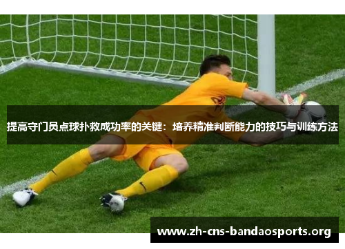 提高守门员点球扑救成功率的关键：培养精准判断能力的技巧与训练方法