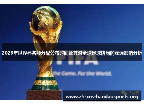 2026年世界杯名额分配公布时间及其对全球足球格局的深远影响分析