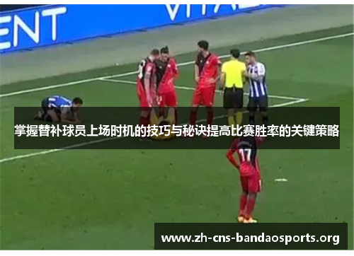 掌握替补球员上场时机的技巧与秘诀提高比赛胜率的关键策略