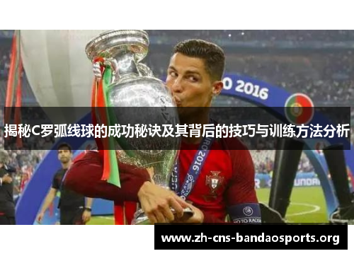 揭秘C罗弧线球的成功秘诀及其背后的技巧与训练方法分析