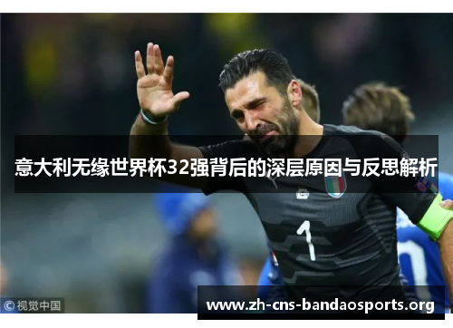 意大利无缘世界杯32强背后的深层原因与反思解析