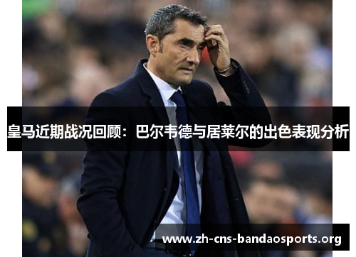 皇马近期战况回顾：巴尔韦德与居莱尔的出色表现分析