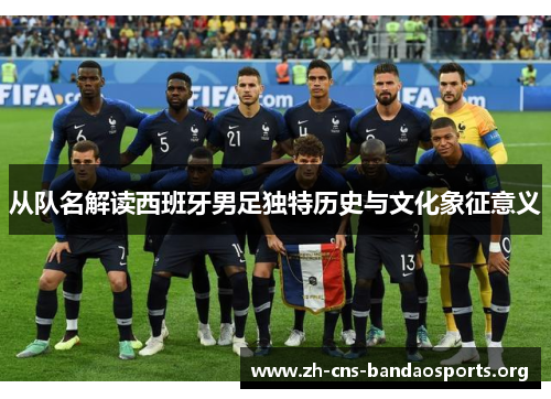 从队名解读西班牙男足独特历史与文化象征意义