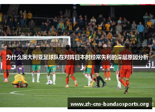 为什么澳大利亚足球队在对阵日本时经常失利的深层原因分析