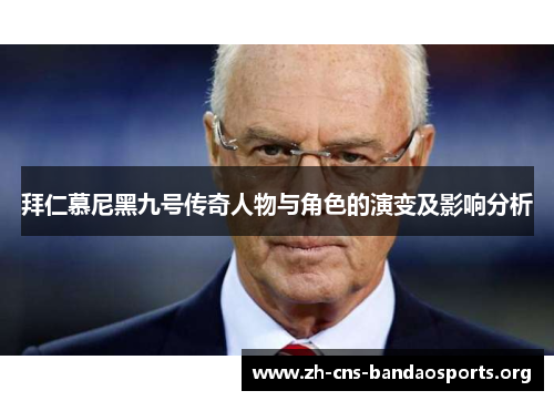 拜仁慕尼黑九号传奇人物与角色的演变及影响分析