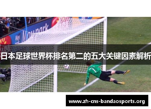 日本足球世界杯排名第二的五大关键因素解析