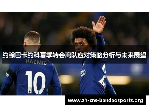 约翰巴卡约科夏季转会离队应对策略分析与未来展望