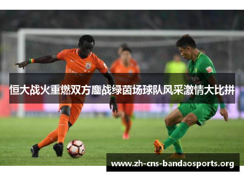 恒大战火重燃双方鏖战绿茵场球队风采激情大比拼