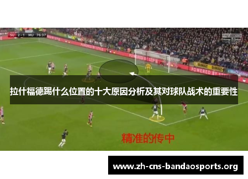 拉什福德踢什么位置的十大原因分析及其对球队战术的重要性