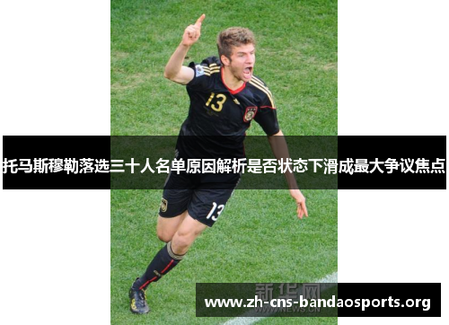 托马斯穆勒落选三十人名单原因解析是否状态下滑成最大争议焦点