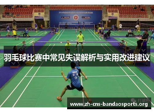 羽毛球比赛中常见失误解析与实用改进建议