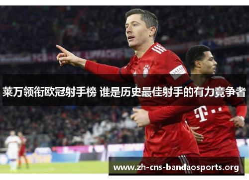 莱万领衔欧冠射手榜 谁是历史最佳射手的有力竞争者