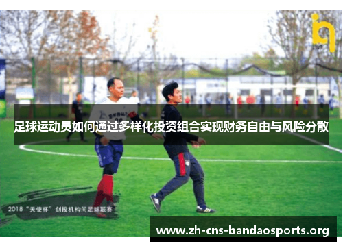 足球运动员如何通过多样化投资组合实现财务自由与风险分散 足球运动员如何通过多样化投资组合实现财务自由与风险分散