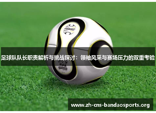 足球队队长职责解析与挑战探讨:领袖风采与赛场压力的双重考验 足球队队长职责解析与挑战探讨:领袖风采与赛场压力的双重考验