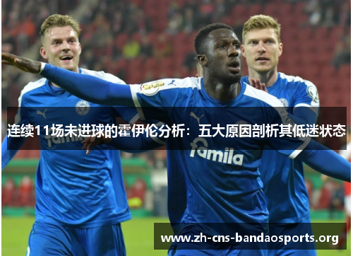 连续11场未进球的霍伊伦分析：五大原因剖析其低迷状态