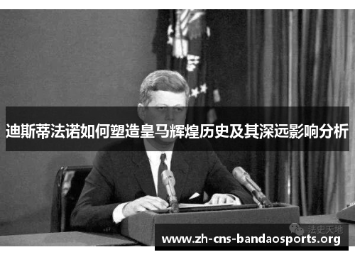 迪斯蒂法诺如何塑造皇马辉煌历史及其深远影响分析