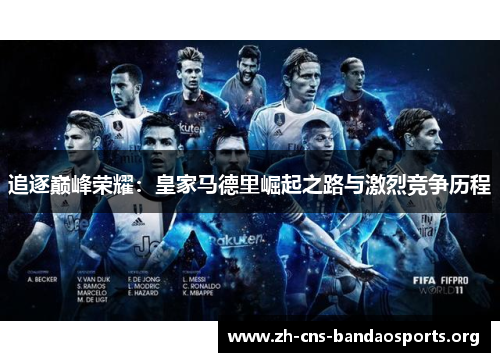 追逐巅峰荣耀：皇家马德里崛起之路与激烈竞争历程