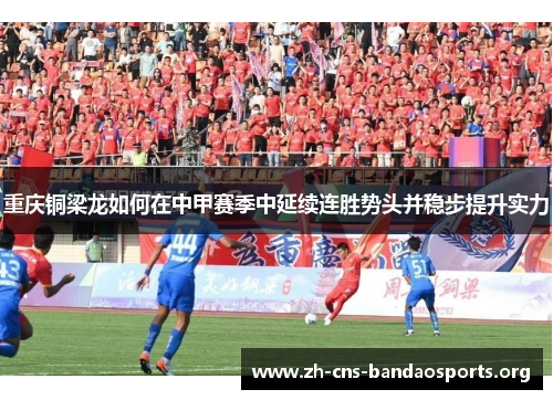 重庆铜梁龙如何在中甲赛季中延续连胜势头并稳步提升实力